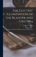 The Electric Illumination Of The Bladder And Urethra edito da Legare Street Press