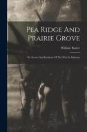 Pea Ridge And Prairie Grove: Or, Scenes And Incidents Of The War In Arkansas di William Baxter edito da LEGARE STREET PR