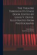 The Theatre Through its Stage Door. Edited by Louis V. Defoe. Illustrated From Photographs di David Belasco, Louis Vincent De Foe edito da LEGARE STREET PR
