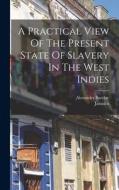 A Practical View Of The Present State Of Slavery In The West Indies di Alexander Barclay, Jamaica edito da LEGARE STREET PR