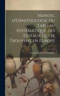 Manuel d'Ornithologie ou Tableau Systématique des Oiseaux Qui se Trouvent en Europe di Coenraad Jacob Temminck edito da LEGARE STREET PR
