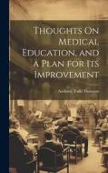 Thoughts On Medical Education, and a Plan for Its Improvement di Anthony Todd Thomson edito da LEGARE STREET PR