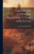 Tableau De L'espagne Moderne. 3 Tom. and Atlas di Jean François Bourgoing edito da LEGARE STREET PR