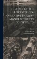 History Of The Leicester Co-operative Hosiery Manufacturing Society Ltd di Thomas Blandford, George Newell edito da LEGARE STREET PR