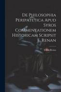 De Philosophia Peripatetica Apud Syros Commentationem Historicam Scripsit E. Renan di Ernest Renan edito da LEGARE STREET PR