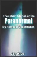 True Short Stories Of The Paranormal di Rice Jay Rice edito da Independently Published