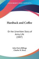 Hardtack and Coffee: Or the Unwritten Story of Army Life (1887) di John Davis Billings edito da Kessinger Publishing