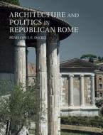 Architecture and Politics in Republican Rome di Penelope J. E. (University of Texas Davies edito da Cambridge University Press