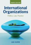International Organizations di Ian Hurd edito da Cambridge University Pr.