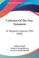 Criticism of the New Testament: St. Margaret's Lectures, 1902 (1902) di William Sanday, Frederic George Kenyon, F. Crawford Burkitt edito da Kessinger Publishing