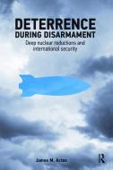 Deterrence During Disarmament di James M. Acton edito da Taylor & Francis Ltd