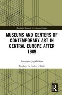 Museums and Centers of Contemporary Art in Central Europe after 1989 di Katarzyna Jagodzinska edito da Taylor & Francis Ltd