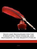 Rules And Regulations For The Formations, Field-exercise, And Movements, Of His Majesty's Forces di . Army edito da Bibliobazaar, Llc
