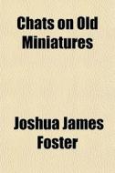 Chats On Old Miniatures di Joshua James Foster edito da General Books