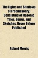 The Lights And Shadows Of Freemasonry; C di Robert Morris edito da General Books
