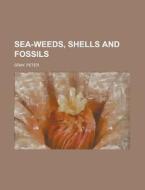Sea-Weeds, Shells and Fossils di Peter Gray edito da Rarebooksclub.com
