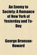 An Enemy To Society; A Romance Of New Yo di Geor Bronson-howard edito da General Books