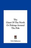 The Giant of the North or Pokings Around the Pole di Robert Michael Ballantyne edito da Kessinger Publishing