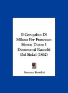 Il Conquisto Di Milano Per Francesco Sforza: Dietro I Documenti Raccolti Dal Sickel (1862) di Francesco Bertolini edito da Kessinger Publishing