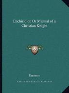Enchiridion or Manual of a Christian Knight di Erasmus edito da Kessinger Publishing