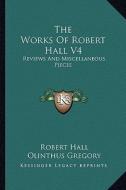 The Works of Robert Hall V4: Reviews and Miscellaneous Pieces di Robert Hall edito da Kessinger Publishing