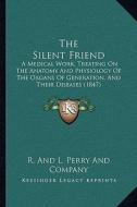 The Silent Friend: A Medical Work, Treating on the Anatomy and Physiology of the Organs of Generation, and Their Diseases (1847) di R. and L. Perry and Company edito da Kessinger Publishing