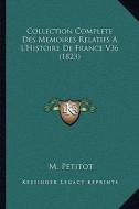 Collection Complete Des Memoires Relatifs A L'Histoire de France V36 (1823) di M. Petitot edito da Kessinger Publishing
