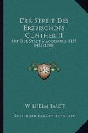 Der Streit Des Erzbischofs Gunther II: Mit Der Stadt Magdeburg, 1429-1435 (1900) di Wilhelm Faust edito da Kessinger Publishing