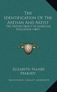 The Identification of the Artisan and Artist: The Proper Object of American Education (1869) di Elizabeth Palmer Peabody edito da Kessinger Publishing