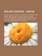 Solar Cooking - Kenya: Avif Volunteers in Kenya, Adventist Development and Relief Agency Somalia, Alison Curtis, Alliance Charity Foundation, di Source Wikia edito da Books LLC, Wiki Series