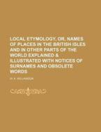 Local Etymology, Or, Names of Places in the British Isles and in Other Parts of the World Explained & Illustrated with Notices of Surnames and Obsolet di W. A. Williamson edito da Rarebooksclub.com