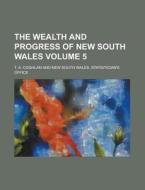 The Wealth and Progress of New South Wales Volume 5 di T. A. Coghlan edito da Rarebooksclub.com