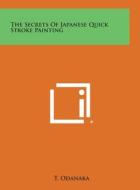 The Secrets of Japanese Quick Stroke Painting di T. Odanaka edito da Literary Licensing, LLC