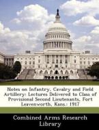 Notes On Infantry, Cavalry And Field Artillery edito da Bibliogov
