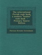 The International Jewish Cook Book; A Modern Kosher Cook Book di Florence Kreisler Greenbaum edito da Nabu Press