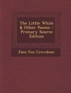 The Little While & Other Poems di Jane Fox Crewdson edito da Nabu Press