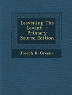 Leavening the Levant di Joseph K. Greene edito da Nabu Press