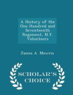 A History Of The One Hundred And Seventeenth Regiment, N.y. Volunteers - Scholar's Choice Edition di James A Mowris edito da Scholar's Choice
