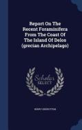 Report On The Recent Foraminifera From The Coast Of The Island Of Delos (grecian Archipelago) di Henry Sidebottom edito da Sagwan Press