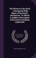 The History Of The Devil ... Interepered With Many Of The Devil's Advantures. To Which Is Added A Description Of The Devil's Dwelling, Called Hell di Daniel Defoe edito da Palala Press