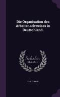 Die Organisation Des Arbeitsnachweises In Deutschland. di Carl Conrad edito da Palala Press
