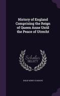 History Of England Comprising The Reign Of Queen Anne Until The Peace Of Utrecht di Philip Henry Stanhope edito da Palala Press
