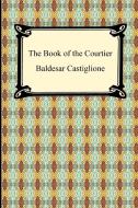 The Book Of The Courtier di Baldesar Castiglione edito da Digireads.com