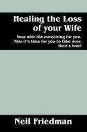 Healing The Loss Of Your Wife di Neil Friedman edito da Outskirts Press