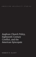 Anglican Church Policy, Eighteenth Century Conflict, and the American Episcopate di Kenneth R. Elliott edito da Lang, Peter