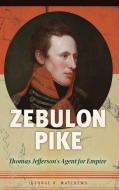 Zebulon Pike: Thomas Jefferson's Agent for Empire di George Matthews edito da PRAEGER FREDERICK A