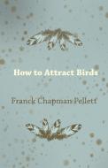 How to Attract Birds di Franck Chapman Pellett edito da Bakhsh Press
