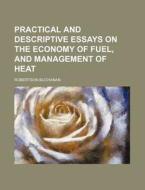Practical And Descriptive Essays On The Economy Of Fuel, And Management Of Heat di Robertson Buchanan edito da General Books Llc