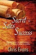 The Secret to Sales Success di Chris Evans edito da Createspace