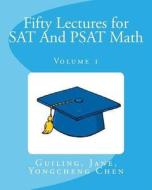 Fifty Lectures for SAT and PSAT Math Volume 1 di Guiling Chen, Jane Chen, Yongcheng Chen edito da Createspace